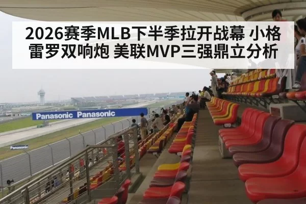 2026赛季MLB下半季拉开战幕 小格雷罗双响炮 美联MVP三强鼎立分析