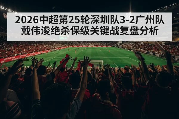2026中超第25轮深圳队3-2广州队戴伟浚绝杀保级关键战复盘分析