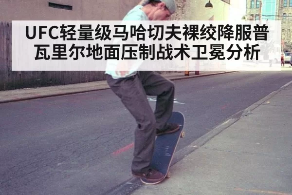 UFC轻量级马哈切夫裸绞降服普瓦里尔地面压制战术卫冕分析