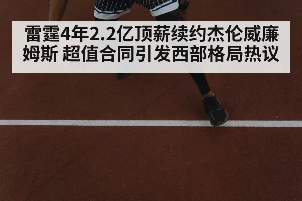 雷霆4年2.2亿顶薪续约杰伦威廉姆斯 超值合同引发西部格局热议