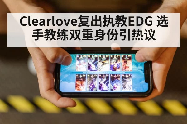 Clearlove复出执教EDG 选手教练双重身份引热议