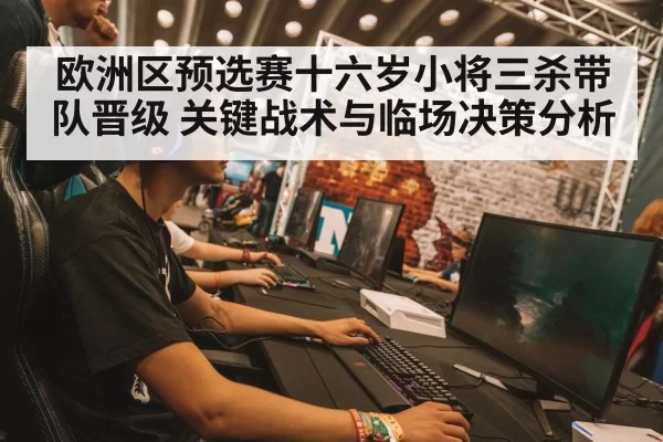 欧洲区预选赛十六岁小将三杀带队晋级 关键战术与临场决策分析
