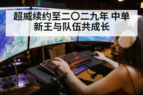 超威续约至二〇二九年 中单新王与队伍共成长