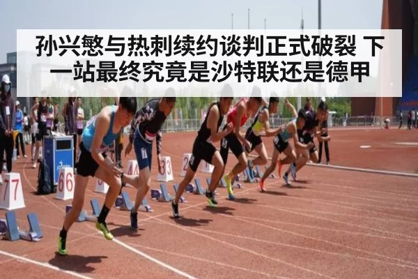 孙兴慜与热刺续约谈判正式破裂 下一站最终究竟是沙特联还是德甲