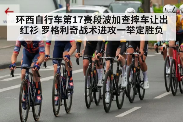 环西自行车第17赛段波加查摔车让出红衫 罗格利奇战术进攻一举定胜负