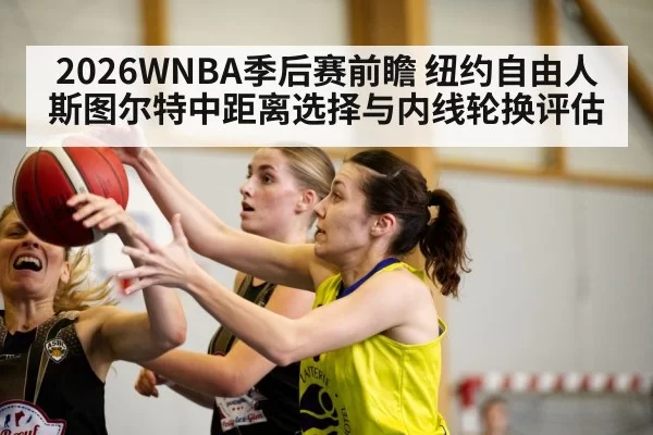 2026WNBA季后赛前瞻 纽约自由人斯图尔特中距离选择与内线轮换评估